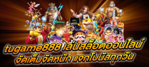 tugame888 เล่นสล็อตออนไลน์ จัดเต็มจัดหนัก แจกโบนัสทุกวัน